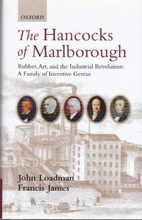 The Hancocks of Marlborough: Rubber, Art and the Industrial Revolution - A Family of Inventive Genius by Loadman, John & Francis James: