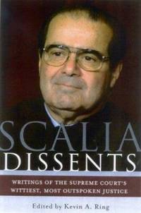 Scalia Dissents: Writings of the Supreme Court&#039;s Wittiest, Most Outspoken Justice by Ring, Kevin A.; Scalia, Antonin - 2004