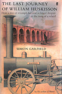 The Last Journey of William Huskisson: How a Day of Triumph Became a Day of Despair at the Turn of a Wheel by Garfield, Simon - 2002-10-21