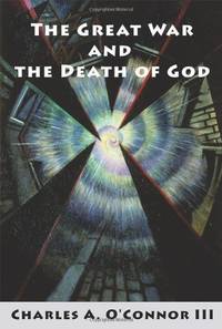 The Great War and the Death of God: Cultural Breakdown, Retreat from Reason, and Rise of Neo-Darwinian Materialism in the Aftermath of World War I by O&#39;Connor III, Charles a