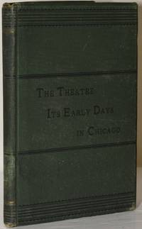 THE THEATRE; ITS EARLY DAYS IN CHICAGO. A PAPER READ BEFORE THE CHICAGO HISTORICAL SOCIETY, FEBRUARY 19, 1884