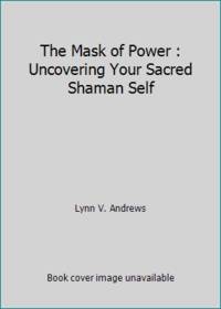 The Mask of Power : Uncovering Your Sacred Shaman Self