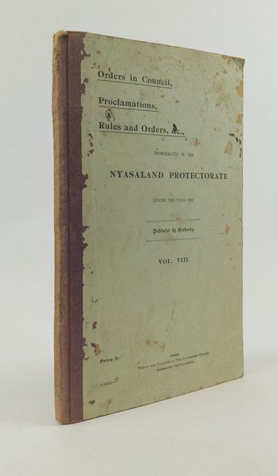 ORDERS IN COUNCIL, PROCLAMATIONS, RULES AND ORDERS, &C., PROMULGATED IN THE NYASALAND PROTECTORATE DURING THE YEAR 1922. VOL. VIII