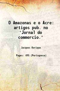O Amazonas e o Acre: artigos pub. no Jornal do commercio. 1907