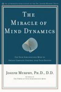 The Miracle of Mind Dynamics : Use Your Subconscious Mind to Obtain Complete Control over Your...