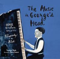 The Music in George's Head : George Gershwin Creates Rhapsody in Blue