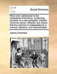 Plain Truth; Addressed to the Inhabitants of America, Containing, Remarks on a Late Pamphlet,...