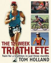 The 12-Week Triathlete : Train for a Triathlon in Just Three Months