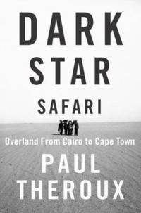 Dark Star Safari : Overland from Cairo to Cape Town by Paul Theroux - 2003