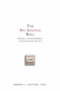 The No Asshole Rule : Building a Civilized Workplace and Surviving One That Isn't