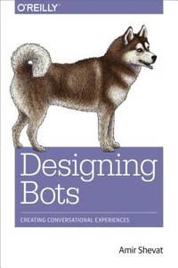 Designing Bots : Creating Conversational Experiences