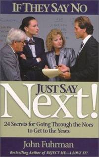 If They Say No, Just Say Next! : 24 Secrets for Going Through the Noes to Get to the Yeses