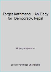 Forget Kathmandu: An Elegy for  Democracy, Nepal by Thapa; Manjushree - 2007