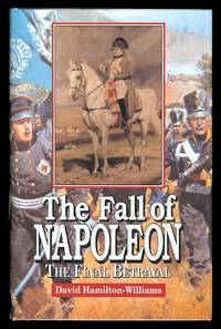 THE FALL OF NAPOLEON:  THE FINAL BETRAYAL. by Hamilton-Williams, David - 1999