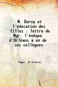 M. Duruy et l&#039;Ã©ducation des filles : lettre de Mgr. l&#039;Ã©vÃªque d&#039;OrlÃ©ans Ã  un de ses collÃ¨gues 1867 by Anonymous - 2016