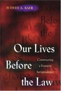 Our Lives Before the Law : Constructing a Feminist Jurisprudence