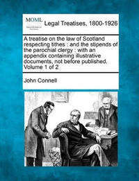 A Treatise on the Law of Scotland Respecting Tithes: And the Stipends of the Parochial Clergy:...