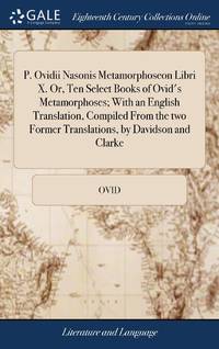 P. Ovidii Nasonis Metamorphoseon Libri X. Or, Ten Select Books of Ovid's Metamorphoses; With an...