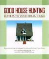Good House Hunting: 20 Steps to Your Dream Home A Practical and Inspirational Guide for Achieving the Home of your Dreams