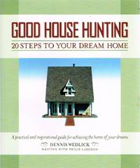 Good House Hunting: 20 Steps to Your Dream Home A Practical and Inspirational Guide for Achieving the Home of your Dreams by Dennis; Philip Langdon Wedlick - Paperback - First Edition Thus. First Printing - 2005 - from Round Table Books, LLC (SKU: 17777)