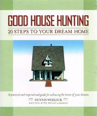 Good House Hunting: 20 Steps to Your Dream Home A Practical and  Inspirational Guide for Achieving the Home of your Dreams