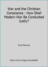 War and the Christian Conscience : How Shall Modern War Be Conducted Justly?