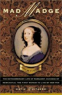Mad Madge : The Life of Margaret, Duchess of Newcastle