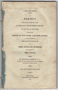 A plea for Africa. A sermon preached October 26, 1817, in the First Presbyterian Church in the city of New-York, before the synod of New-York and New-Jersey, at the request of the Board of Directors of the African School established by the synod by Griffin, Edward D - 1817