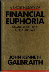 A Short History of Financial Euphoria: Financial Genius is Before the Fall by John Kenneth Galbraith