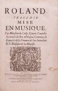 Roland. Tragedie Mise en Musique par Monsieur de Lully, Escuyer, Conseiller Secretaire du Roy, Maison, Couronne de France & de ses Finances, & Sur-Intendant de la Musique de Sa Majesté. [LWV 65]. [Full score]