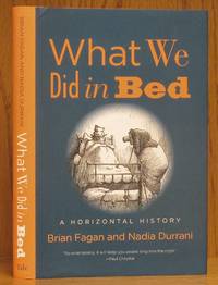 What We Did in Bed: A Horizontal History by Fagan, Brian & Nadia Durrani - 2019