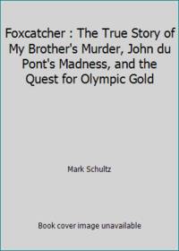Foxcatcher : The True Story of My Brother's Murder, John du Pont's Madness, and the Quest for...