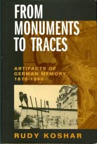 From Monuments To Traces: Artifacts Of German Memory, 1870-1990 by Koshar, Rudy - 2000