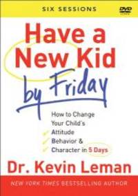 Have a New Kid By Friday: How to Change Your Child&#039;s Attitude, Behavior &amp; Character in 5 Days (A Six-Session Study) by Dr. Kevin Leman - 2013-04-03