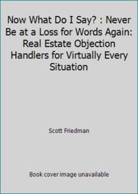 Now What Do I Say? : Never Be at a Loss for Words Again: Real Estate Objection Handlers for...