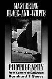 Mastering Black and White Photography : From Camera to Darkroom by Bernhard J. Suess - 1995