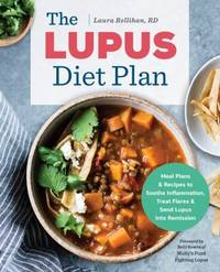 The Lupus Diet Plan: Meal Plans & Recipes to Soothe Inflammation, Treat Flares, and Send Lupus...