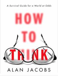 How to Think : A Survival Guide for a World at Odds