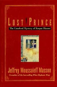 Lost Prince : The Unsolved Mystery of Kaspar Hauser by Jeffrey Moussaieff Masson - 1996