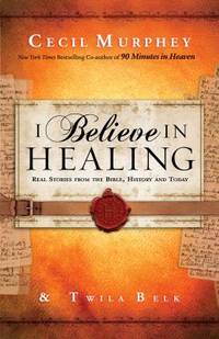 I Believe in Healing : Real Stories from the Bible and Today