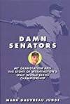 DAMN SENATORS: MY GRANDFATHER AND THE STORY OF WASHINGTON?S ONLY WORLD SERIES CHAMPIONSHIP