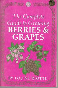 The Complete Guide to Growing Berries and Grapes by Louise Riotte - 1975