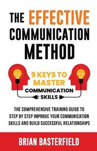 The Effective Communication Method: 9 Keys to Master Communication Skills, The Comprehensive...
