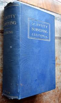 QUANTITY SURVEYING For The Use Of Surveyors, Architects, Engineers And Builders by J Leaning - 1904