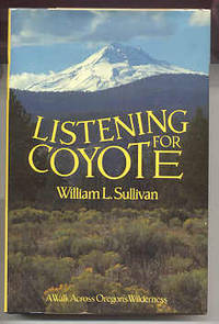 LISTENING FOR COYOTE. A WALK ACROSS OREGON'S WILDERNESS