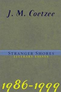 Stranger Shores : Literary Essays, 1986-1999 by J. M. Coetzee - 2001