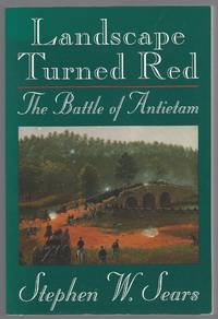 Landscape Turned Red. The Battle of Antietam by Sears, Stephen W - 1983