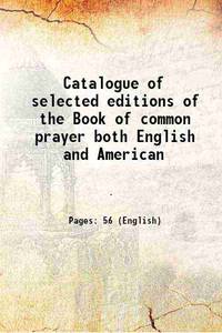 Catalogue of selected editions of the Book of common prayer both English and American 1907 [Hardcover] by Anonymous - 2015