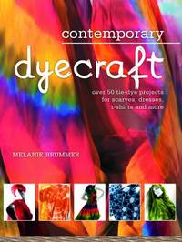 Contemporary Dyecraft : Over 50 Tie-Dye Projects for Scarves, Dresses, T-Shirts and More