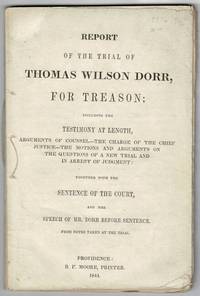 cover of Report of the trial of Thomas Wilson Dorr, for treason: including the testimony at length, arguments of counsel - the charge of the Chief Justice - the motions and arguments on the questions of a new trial and in arrest of judgment: together with the sentence of the court, and the speech of Mr. Dorr, before sentence. From notes taken at the trial